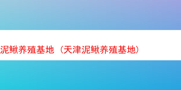 泥鳅养殖基地 (天津泥鳅养殖基地)