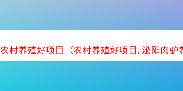 农村养殖好项目 (农村养殖好项目,泌阳肉驴养殖技术的繁育繁殖)