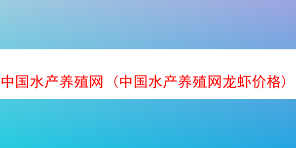 中国水产养殖网 (中国水产养殖网龙虾价格)