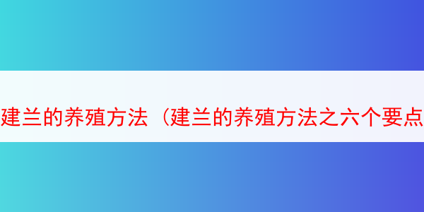 建兰的养殖方法 (建兰的养殖方法之六个要点总结)