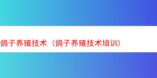 鸽子养殖技术 (鸽子养殖技术培训)