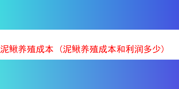 泥鳅养殖成本 (泥鳅养殖成本和利润多少)