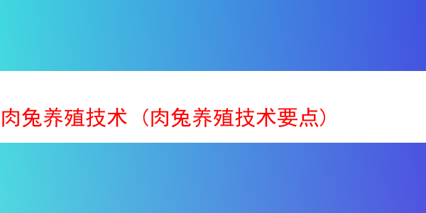 肉兔养殖技术 (肉兔养殖技术要点)