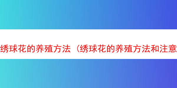 绣球花的养殖方法 (绣球花的养殖方法和注意事项绣球花有毒吗)