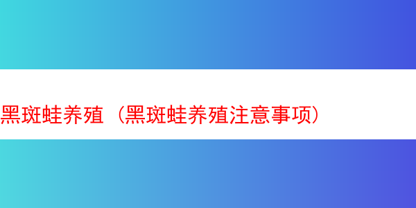 黑斑蛙养殖 (黑斑蛙养殖注意事项)