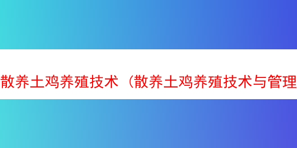 散养土鸡养殖技术 (散养土鸡养殖技术与管理)