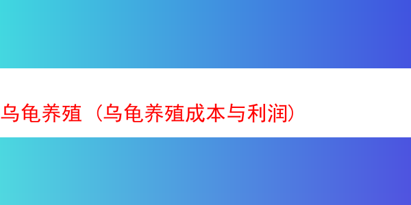 乌龟养殖 (乌龟养殖成本与利润)