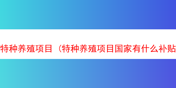 特种养殖项目 (特种养殖项目国家有什么补贴)