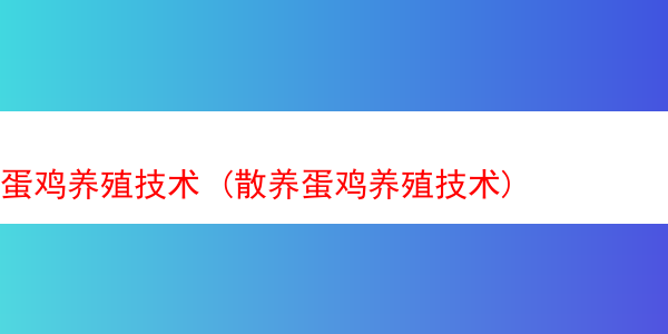 蛋鸡养殖技术 (散养蛋鸡养殖技术)