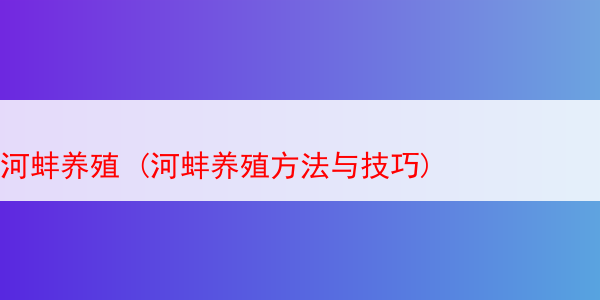 河蚌养殖 (河蚌养殖方法与技巧)