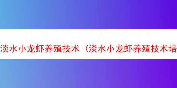 淡水小龙虾养殖技术 (淡水小龙虾养殖技术培训基地)