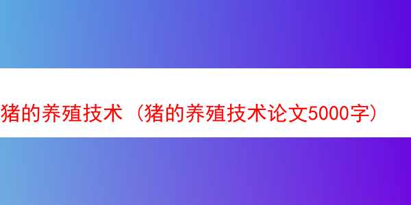 猪的养殖技术 (猪的养殖技术论文5000字)