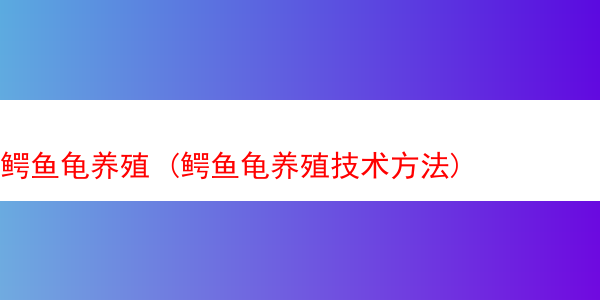 鳄鱼龟养殖 (鳄鱼龟养殖技术方法)