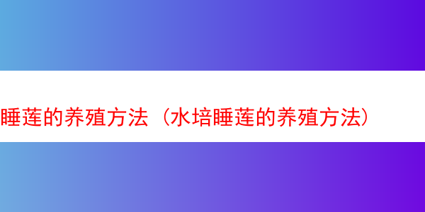 睡莲的养殖方法 (水培睡莲的养殖方法)