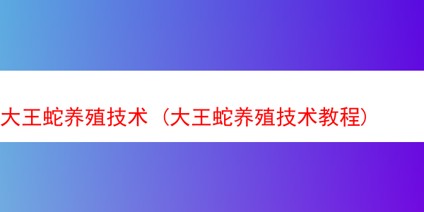 大王蛇养殖技术 (大王蛇养殖技术教程)