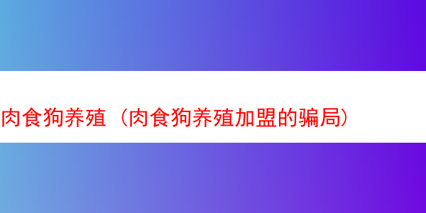 肉食狗养殖 (肉食狗养殖加盟的骗局)