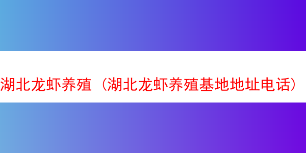 湖北龙虾养殖 (湖北龙虾养殖基地地址电话)