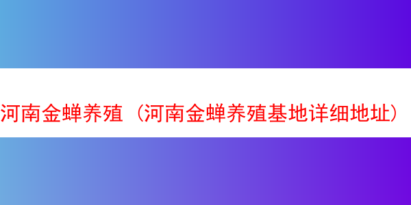 河南金蝉养殖 (河南金蝉养殖基地详细地址)