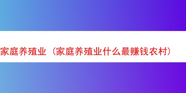 家庭养殖业 (家庭养殖业什么最赚钱农村)