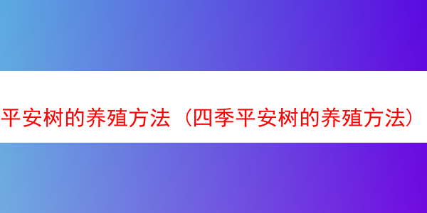 平安树的养殖方法 (四季平安树的养殖方法)