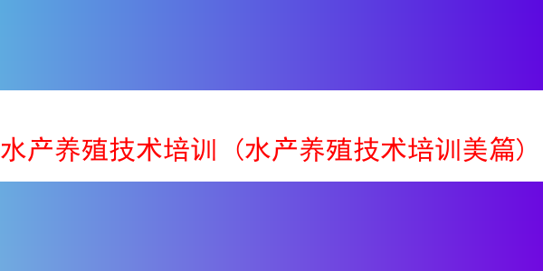 水产养殖技术培训 (水产养殖技术培训美篇)