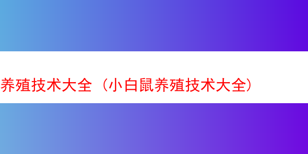 养殖技术大全 (小白鼠养殖技术大全)