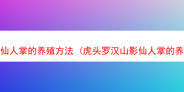 仙人掌的养殖方法 (虎头罗汉山影仙人掌的养殖方法)