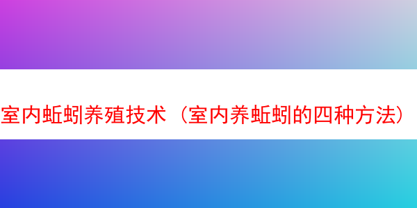 室内蚯蚓养殖技术 (室内养蚯蚓的四种方法)