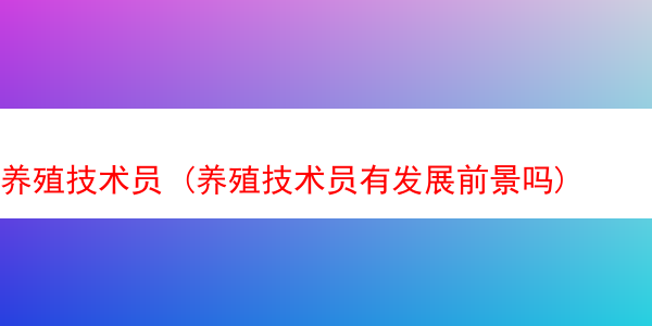 养殖技术员 (养殖技术员有发展前景吗)