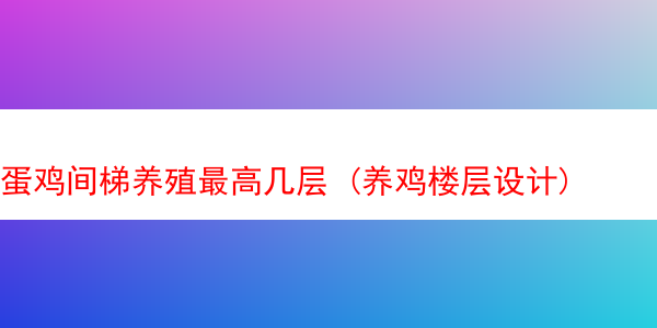 蛋鸡间梯养殖最高几层 (养鸡楼层设计)