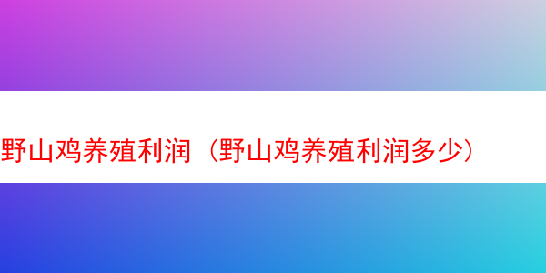 野山鸡养殖利润 (野山鸡养殖利润多少)