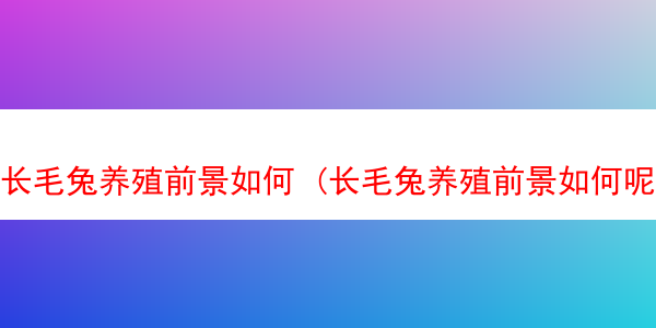 长毛兔养殖前景如何 (长毛兔养殖前景如何呢)