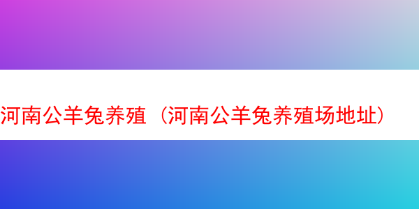 河南公羊兔养殖 (河南公羊兔养殖场地址)