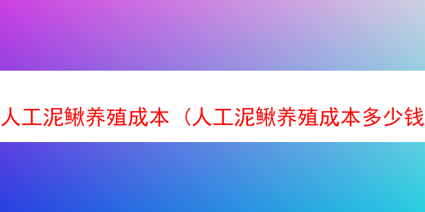 人工泥鳅养殖成本 (人工泥鳅养殖成本多少钱)