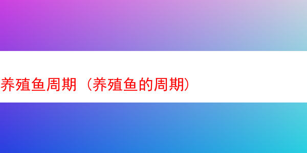 养殖鱼周期 (养殖鱼的周期)