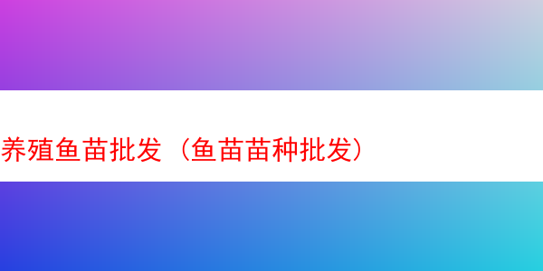 养殖鱼苗批发 (鱼苗苗种批发)