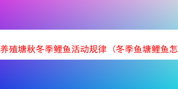 养殖塘秋冬季鲤鱼活动规律 (冬季鱼塘鲤鱼怎么钓)