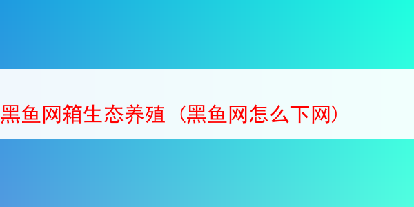 黑鱼网箱生态养殖 (黑鱼网怎么下网)