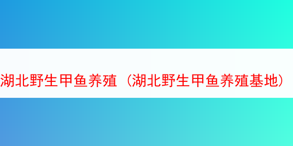 湖北野生甲鱼养殖 (湖北野生甲鱼养殖基地)