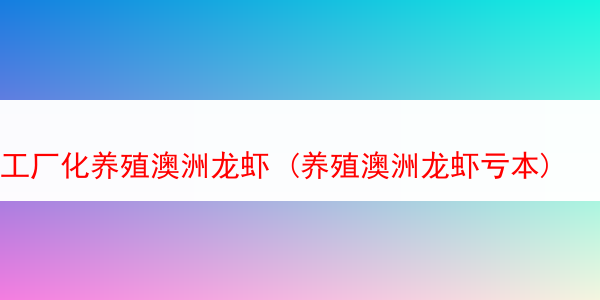 工厂化养殖澳洲龙虾 (养殖澳洲龙虾亏本)