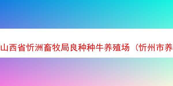 山西省忻洲畜牧局良种种牛养殖场 (忻州市养牛场)