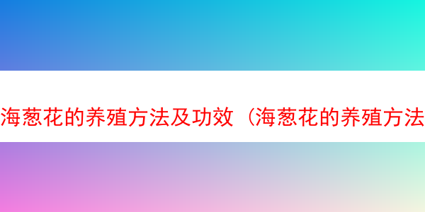 海葱花的养殖方法及功效 (海葱花的养殖方法及功效与作用)