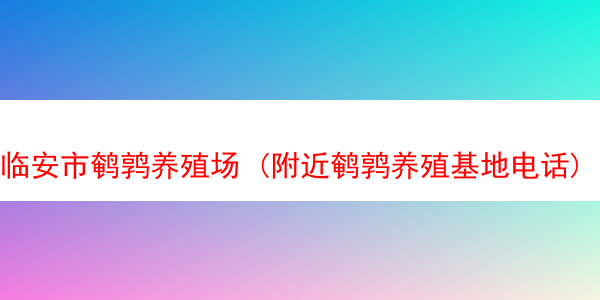 临安市鹌鹑养殖场 (附近鹌鹑养殖基地电话)