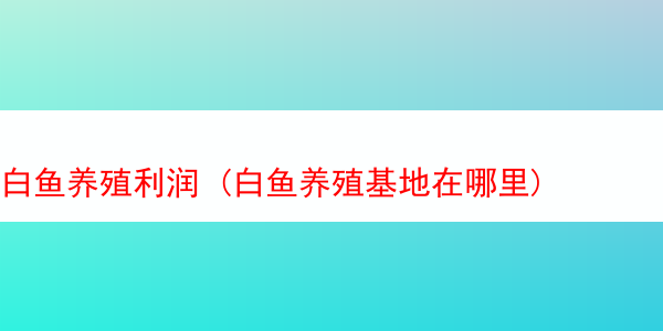 白鱼养殖利润 (白鱼养殖基地在哪里)