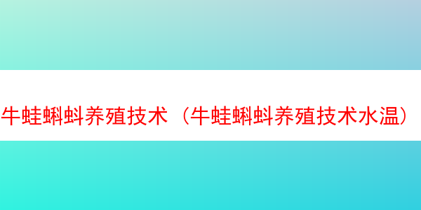 牛蛙蝌蚪养殖技术 (牛蛙蝌蚪养殖技术水温)