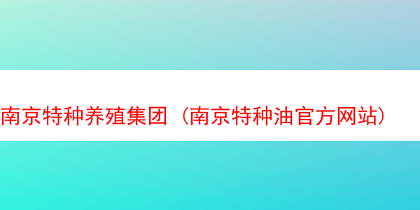 南京特种养殖集团 (南京特种油官方网站)