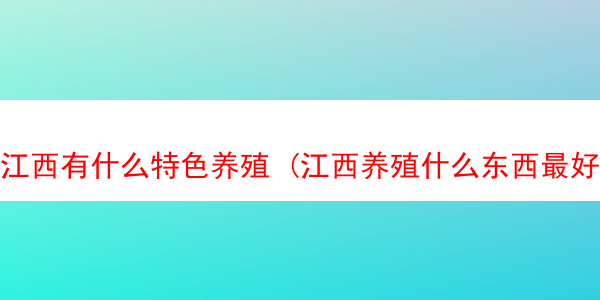 江西有什么特色养殖 (江西养殖什么东西最好)