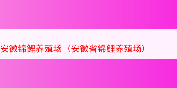 安徽锦鲤养殖场 (安徽省锦鲤养殖场)