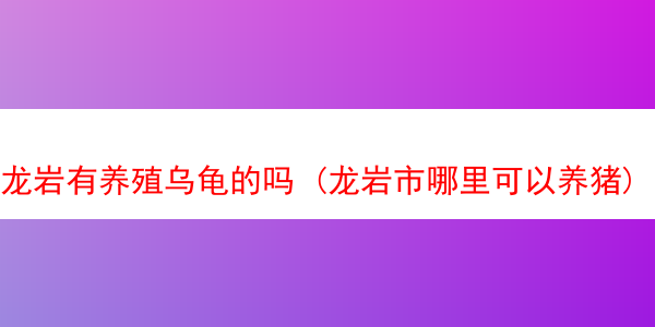 龙岩有养殖乌龟的吗 (龙岩市哪里可以养猪)