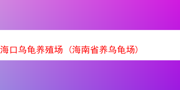 海口乌龟养殖场 (海南省养乌龟场)